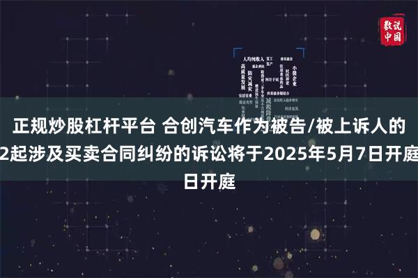正规炒股杠杆平台 合创汽车作为被告/被上诉人的2起涉及买卖合同纠纷的诉讼将于2025年5月7日开庭