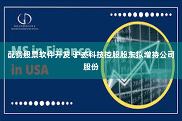 配资股票软件开发 驴迹科技控股股东拟增持公司股份