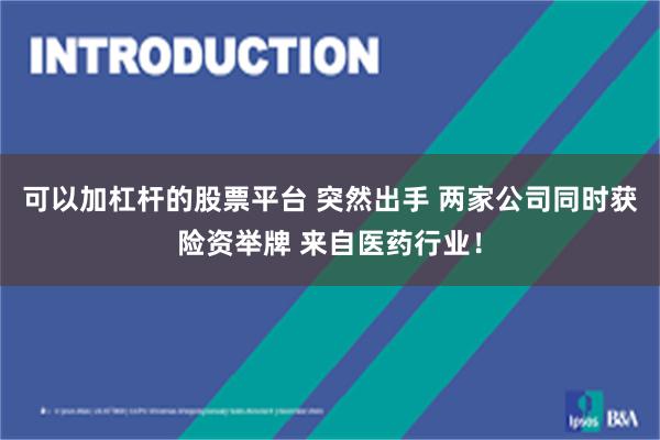 可以加杠杆的股票平台 突然出手 两家公司同时获险资举牌 来自医药行业！