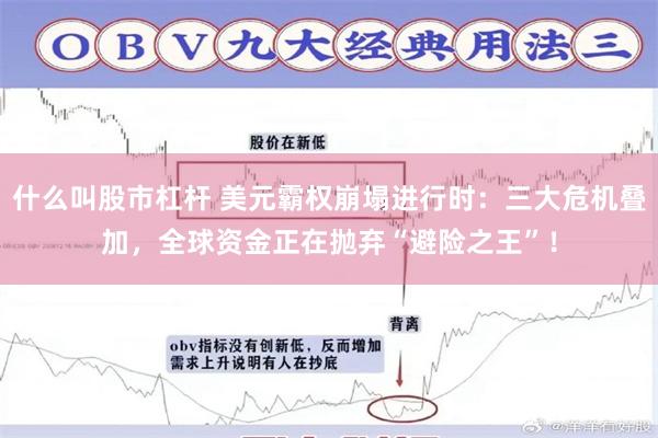 什么叫股市杠杆 美元霸权崩塌进行时：三大危机叠加，全球资金正在抛弃“避险之王”！