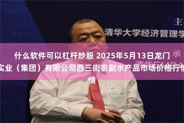什么软件可以杠杆炒股 2025年5月13日龙门实业(集团)有限公司西三街农副水产品市场价格行情