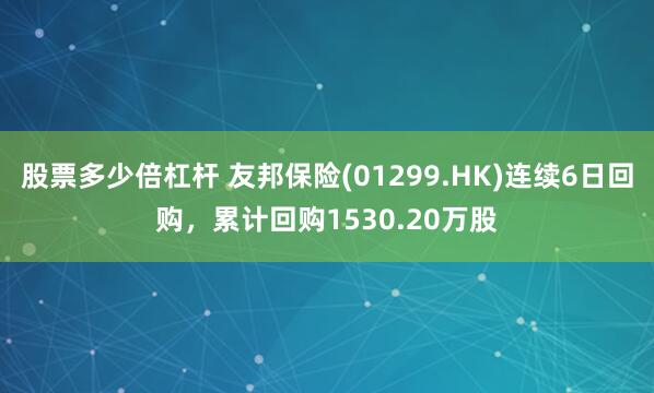 股票多少倍杠杆 友邦保险(01299.HK)连续6日回购，累计回购1530.20万股