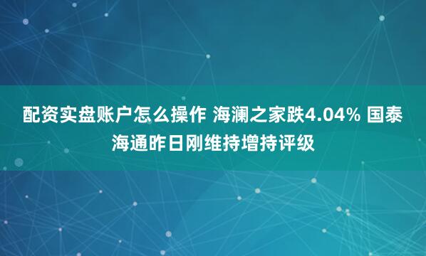 配资实盘账户怎么操作 海澜之家跌4.04% 国泰海通昨日刚维持增持评级