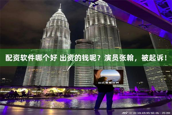 配资软件哪个好 出资的钱呢？演员张翰，被起诉！