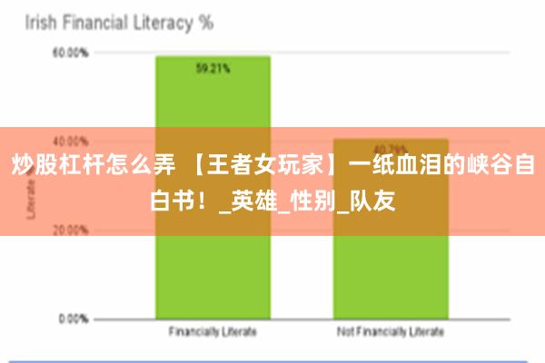 炒股杠杆怎么弄 【王者女玩家】一纸血泪的峡谷自白书！_英雄_性别_队友