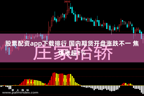 股票配资app下载排行 国内期货开盘涨跌不一 焦煤涨超1%
