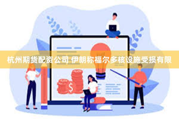 杭州期货配资公司 伊朗称福尔多核设施受损有限