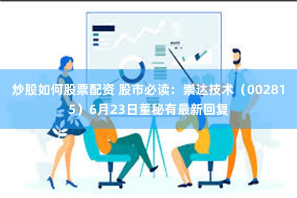 炒股如何股票配资 股市必读：崇达技术（002815）6月23日董秘有最新回复