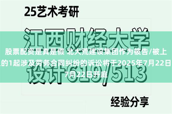 股票配资是真是假 北大荒建设集团作为被告/被上诉人的1起涉及劳务合同纠纷的诉讼将于2025年7月22日开庭