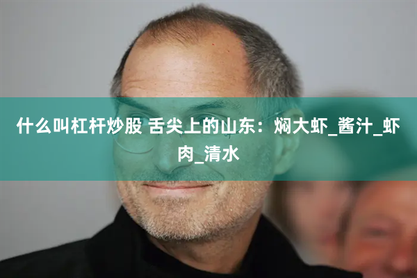 什么叫杠杆炒股 舌尖上的山东：焖大虾_酱汁_虾肉_清水