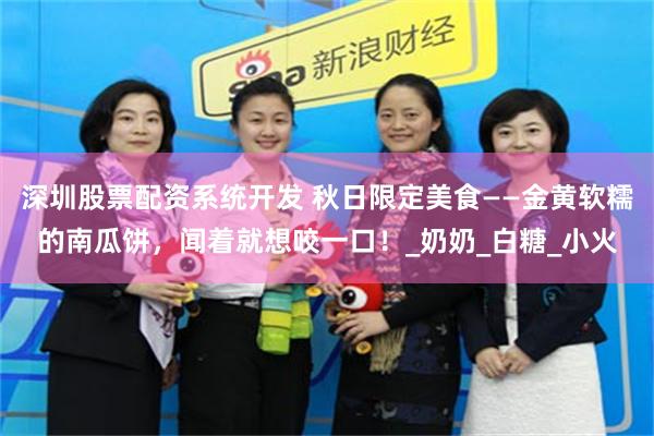 深圳股票配资系统开发 秋日限定美食——金黄软糯的南瓜饼，闻着就想咬一口！_奶奶_白糖_小火