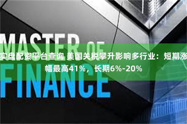 实盘配资平台查询 美国关税攀升影响多行业：短期涨幅最高41%，长期6%-20%