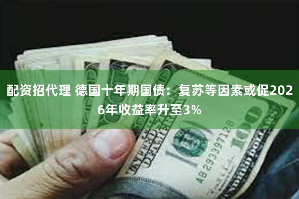 配资招代理 德国十年期国债：复苏等因素或促2026年收益率升至3%