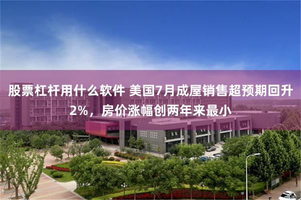 股票杠杆用什么软件 美国7月成屋销售超预期回升2%，房价涨幅创两年来最小