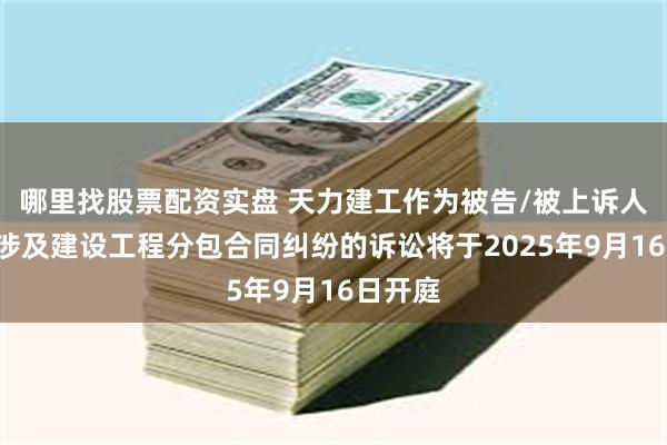 哪里找股票配资实盘 天力建工作为被告/被上诉人的1起涉及建设工程分包合同纠纷的诉讼将于2025年9月16日开庭