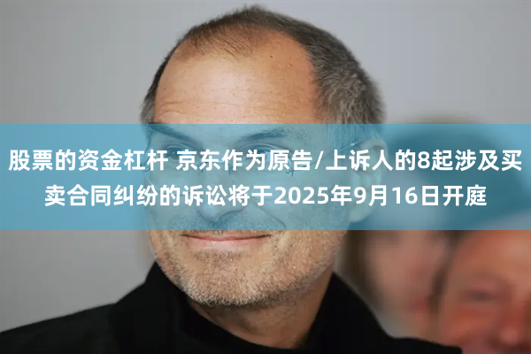 股票的资金杠杆 京东作为原告/上诉人的8起涉及买卖合同纠纷的诉讼将于2025年9月16日开庭