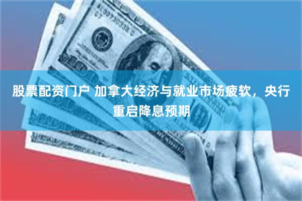 股票配资门户 加拿大经济与就业市场疲软，央行重启降息预期