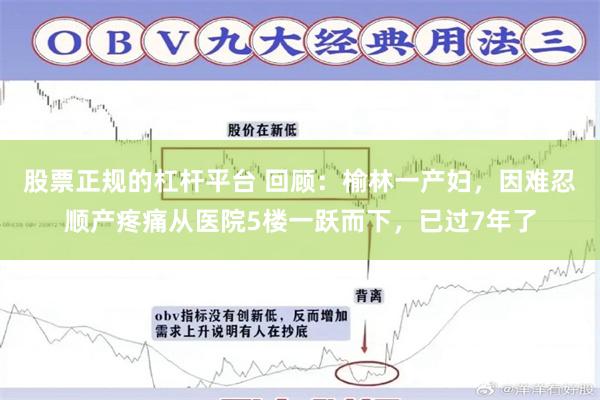 股票正规的杠杆平台 回顾：榆林一产妇，因难忍顺产疼痛从医院5楼一跃而下，已过7年了