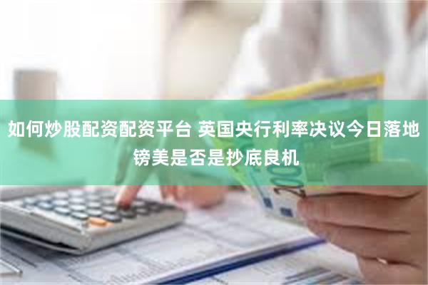 如何炒股配资配资平台 英国央行利率决议今日落地 镑美是否是抄底良机