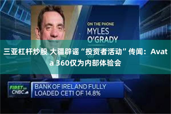 三亚杠杆炒股 大疆辟谣“投资者活动”传闻：Avata 360仅为内部体验会