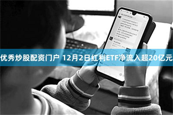 优秀炒股配资门户 12月2日红利ETF净流入超20亿元