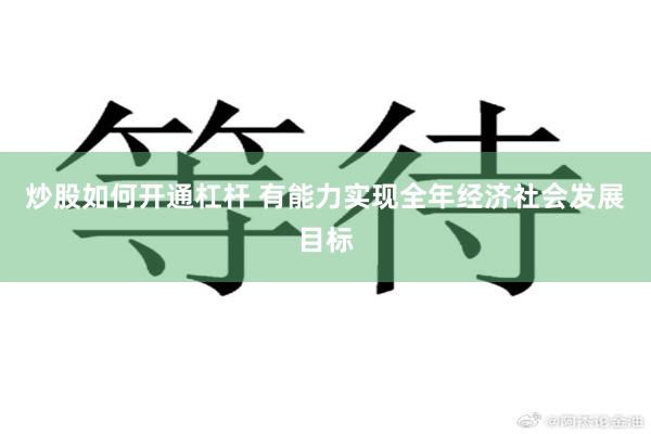 炒股如何开通杠杆 有能力实现全年经济社会发展目标
