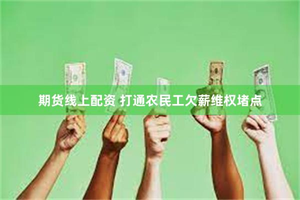 期货线上配资 打通农民工欠薪维权堵点