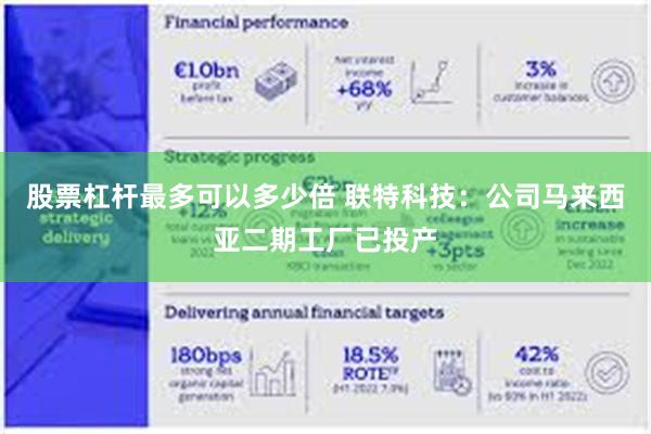 股票杠杆最多可以多少倍 联特科技:公司马来西亚二期工厂已投产