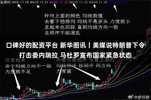 口碑好的配资平台 新华图讯丨美媒说特朗普下令打击委内瑞拉 马杜罗宣布国家紧急状态